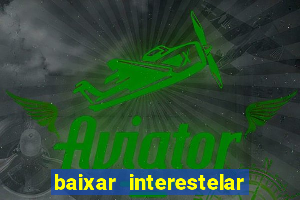 baixar interestelar filme completo dublado